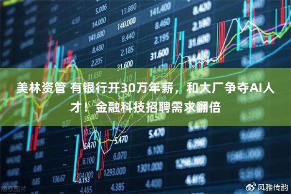 美林资管 有银行开30万年薪，和大厂争夺AI人才！金融科技招聘需求翻倍