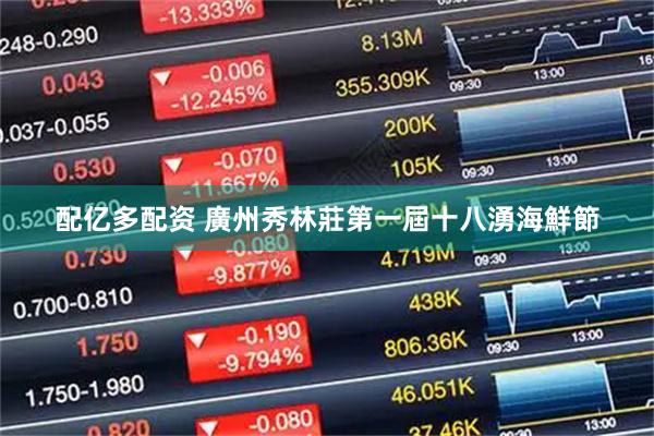 配亿多配资 廣州秀林莊第一屆十八湧海鮮節