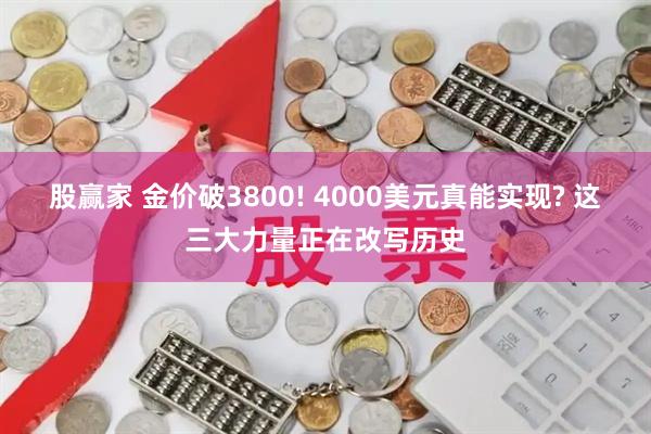 股赢家 金价破3800! 4000美元真能实现? 这三大力量正在改写历史