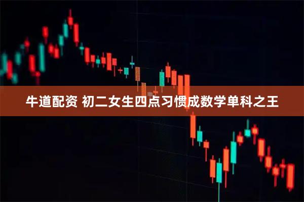 牛道配资 初二女生四点习惯成数学单科之王