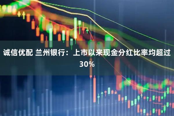诚信优配 兰州银行：上市以来现金分红比率均超过30%