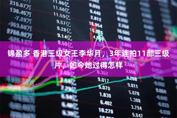 锦盈多 香港三级女王李华月，3年连拍11部三级片，如今她过得怎样
