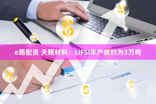 e路配资 天赐材料：LiFSI年产能约为3万吨