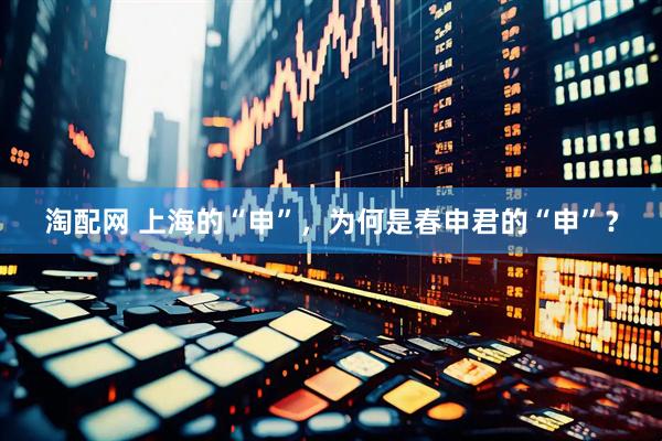 淘配网 上海的“申”，为何是春申君的“申”？